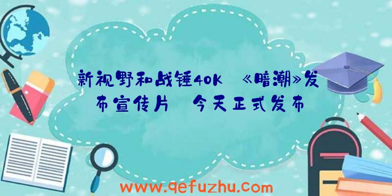 新视野和战锤40K:《暗潮》发布宣传片